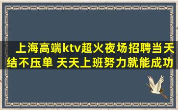 上海高端ktv超火夜场招聘当天结不压单 天天上班努力就能成功